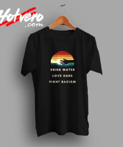 Drink Water Love Hard Fight Racism Vintage T shirt
