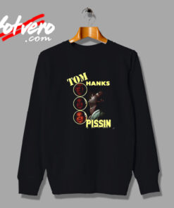 Tom Hanks Pissin Vintage Sweatshirt Design